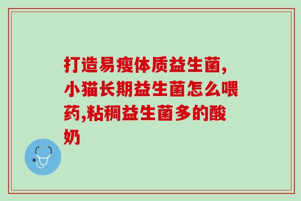 提升抵抗力益生菌有哪些(提升身体免疫力，你需要了解这些益生菌！)