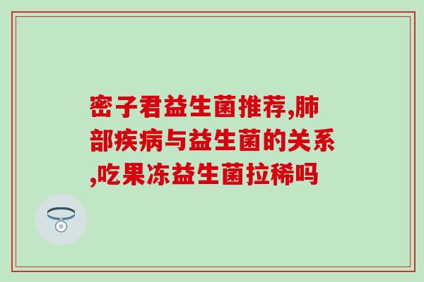 支气管咳嗽为什么吃益生菌(吃益生菌有助于缓解支气管咳嗽)