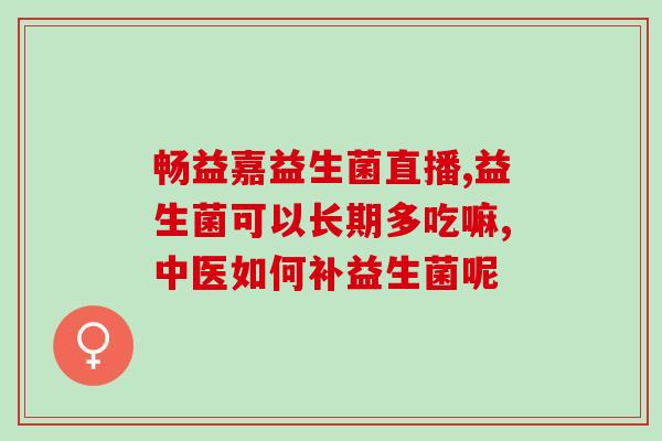成人肠套叠吃益生菌(益生菌缓解成人肠套叠，有效预防复发)