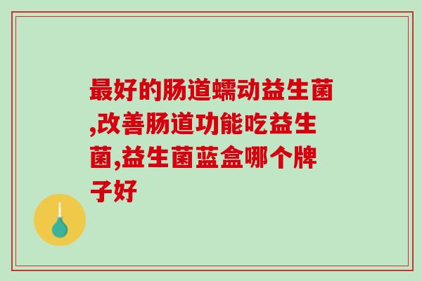 成人益生菌滴剂有哪些(成人用益生菌滴剂品牌推荐：最全益生菌滴剂推荐)