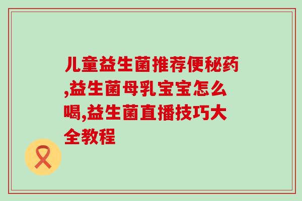成人正确冲泡益生菌(正确冲泡益生菌的步骤与方法详解)