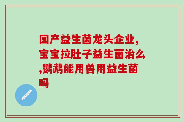 拉稀吃哪种肠道益生菌比较好(食用哪种益生菌有助于缓解腹泻？)
