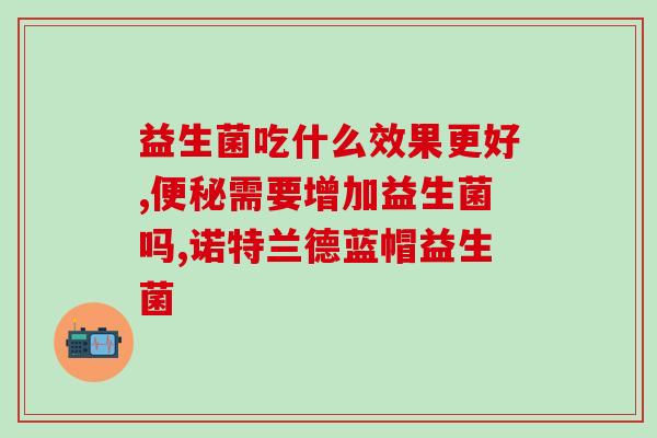 打了抗生素应吃什么益生菌(如何提高抗生素效果？推荐这些益生菌！)