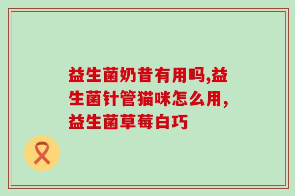 成人调理肠道的益生菌有哪些呢(成人肠道调理的好帮手：哪些益生菌最有效？)