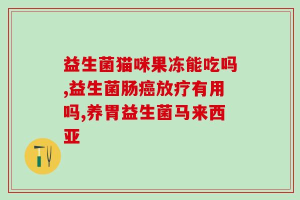 改善胃功能益生菌有哪些(哪些益生菌可以改善胃功能？)