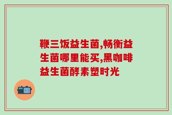 拉肚子益生菌有止泻效果吗(益生菌能否治疗腹泻？)