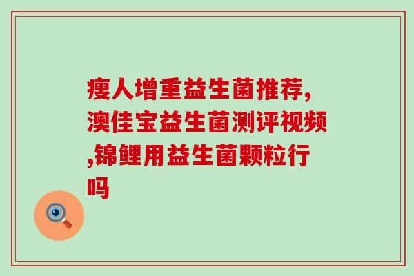 成人脾胃虚弱用益生菌可以吗(成人可服用益生菌缓解脾胃虚弱症状)