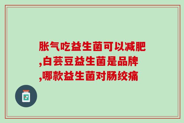 成人益生菌不吃就拉肚子(成人不吃益生菌易拉肚子：专家建议每天补充益生菌)