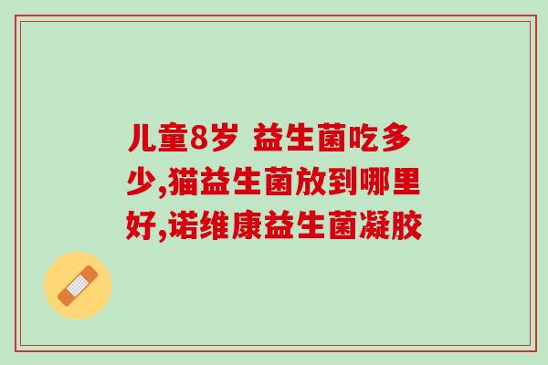 敖东益生菌的作用(敖东益生菌能有效改善肠道健康) 敖东益生菌的作用(敖东益生菌能有效改善肠道健康)