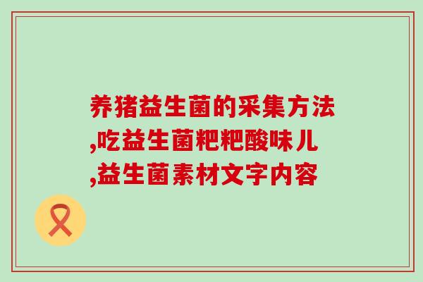 打了抗生素吃益生菌有什么作用(抗生素后吃益生菌有啥作用？闻晓得！)