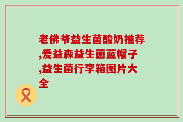 成人益生菌老爸推荐(重磅推荐：成人必备益生菌，老爸亲测有效！)