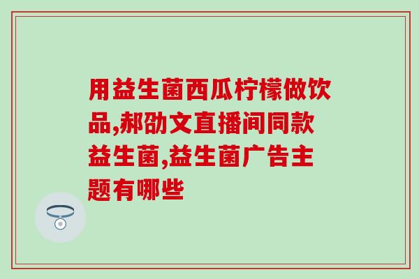 效果很好益生菌药(益生菌药：为你的消化健康提供良好保障)