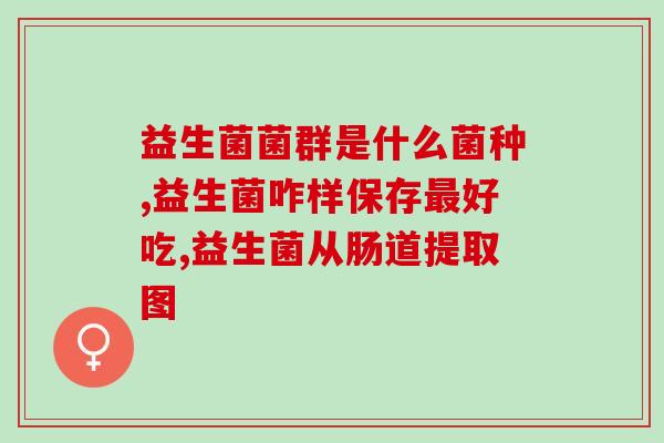 成人益生菌一天吃几克好(成人益生菌每日摄入量应为多少克?) 成人益生菌一天吃几克好(成人益生菌每日摄入量应为多少克?)