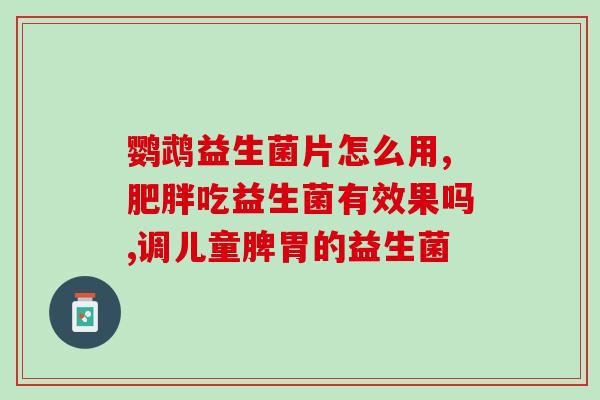 新冠孩子适合吃什么益生菌(孩子可以吃哪些益生菌抵御新冠疫情？)