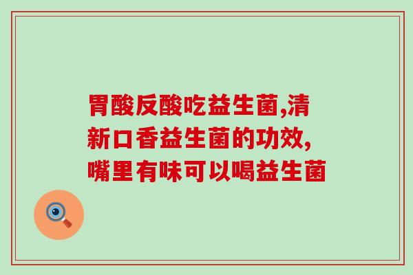 排气多买什么益生菌(排气多？这些益生菌值得一试！)