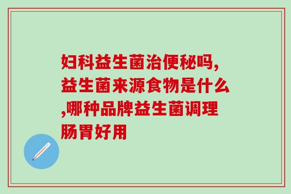 成人常拉肚子吃啥益生菌(成人拉肚子，这些益生菌最好选！)