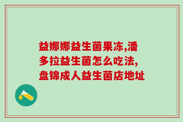 提拉米益生菌效果如何样(提拉米益生菌的功效怎么样？)