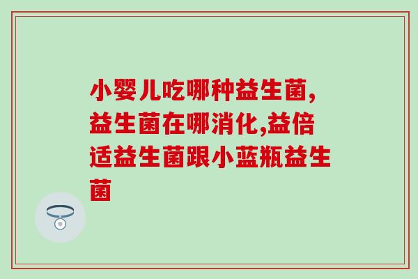 新生儿益生菌是什么东西(新生儿的益生菌是什么?) 新生儿益生菌是什么东西(新生儿的益生菌是什么?)