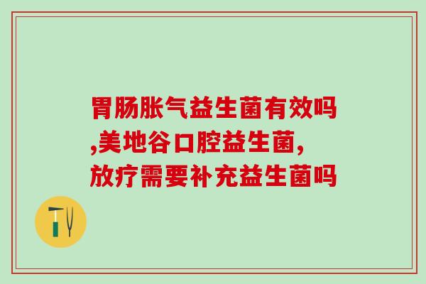 新生儿胀气补充哪种益生菌(选择合适益生菌可解决新生儿胀气问题)