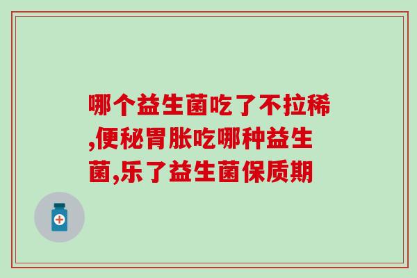怎么知道自己缺啥益生菌(缺少哪些益生菌？详细指南教你饮食搭配，保持肠道健康)