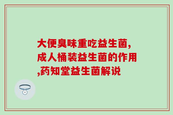 拉肚子胃胀益生菌怎么吃(如何正确使用益生菌缓解拉肚子和胃胀？)