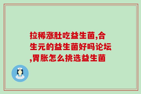 宝宝吃了益生菌还是肠胀气(宝宝服用益生菌后出现肠胀气，怎么办？)