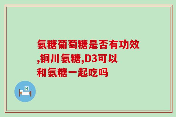 腰酸背痛可以吃氨糖钙片吗(氨糖钙片可缓解腰背疼痛吗？)