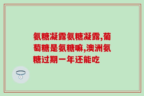 膝盖关节疼吃氨糖可以吗(氨糖可缓解膝盖关节疼痛吗？)