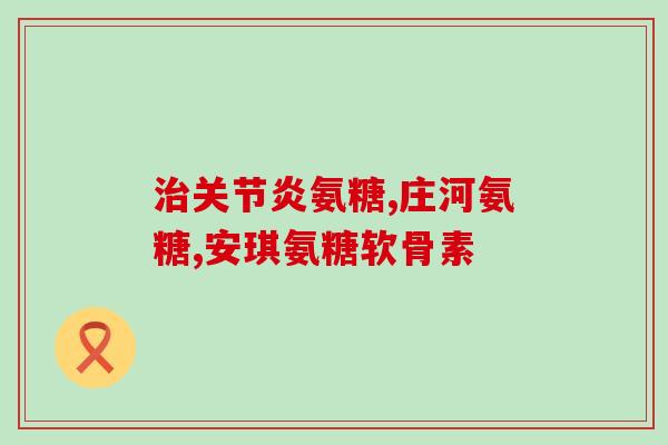药用的氨糖哪种好些(比较氨糖药用效果，哪种更好？)