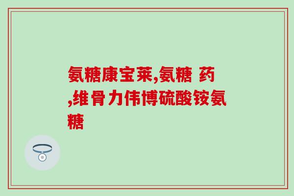 药物氨糖含量标准(氨糖药物的含量标准是什么？)