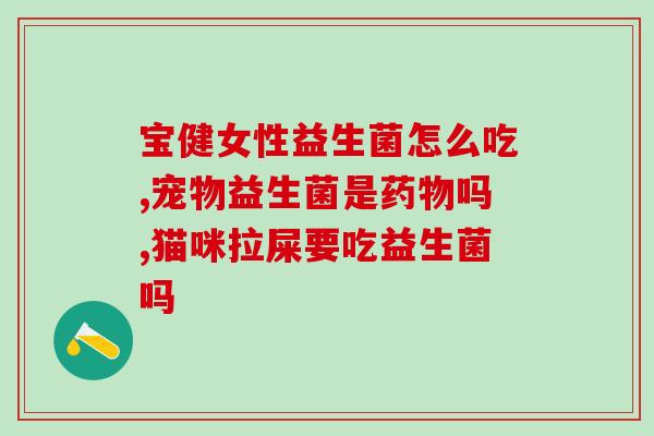 汉臣氏益生菌粉去黄疸吗(汉臣氏益生菌粉可以降低黄疸水平吗？)