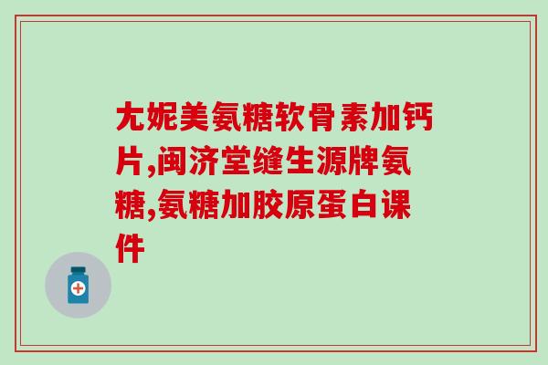 蛋白质软骨素钙片的功效和作用(软骨素钙片的作用和功效详解)