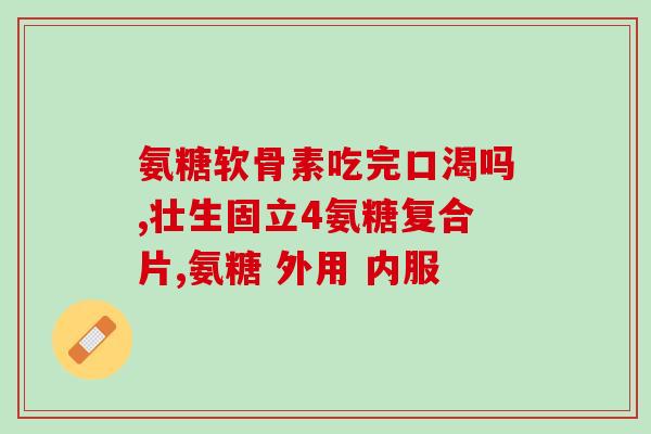膝关节怕凉吃氨基葡萄糖(氨基葡萄糖有助于缓解膝关节不耐寒症状)