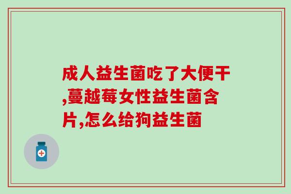 新西莱葆益生菌作用(新西莱葆益生菌——改善肠道健康的有效选择)