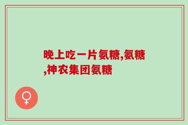 老年人氨糖软汤臣(老年适用氨糖软骨素软胶囊的功能与作用)