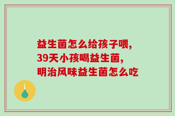 施儿佳复合益生菌怎么样(施儿佳复合益生菌的功效与使用方法)