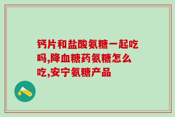 蓬生源牌氨糖软骨素d钙片(蓬生源品牌软骨素钙片，缓解关节疼痛效果显著)