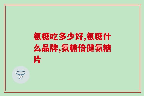 药品的氨糖otc(氨糖OTC药品即将上市，可有效缓解关节疼痛)