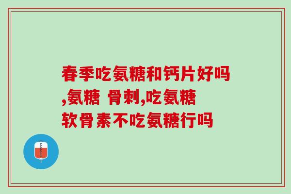 膝盖疼吃氨糖还是钙片(膝盖：氨糖和钙片哪个更有效？)