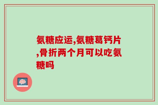 膝盖关节骨质增生吃氨糖(氨糖能否减缓膝盖骨质增生？)