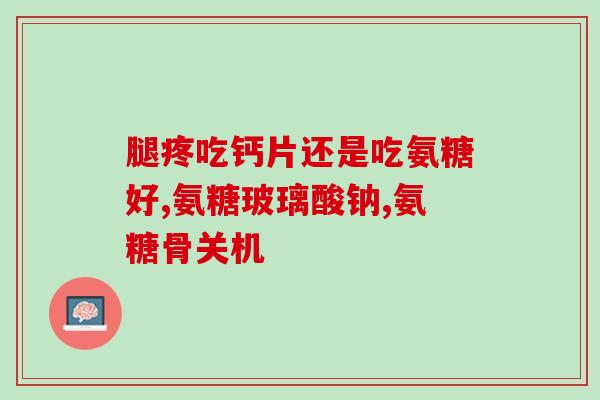 腿痛能用氨糖吗(可以用氨糖缓解腿痛吗？)