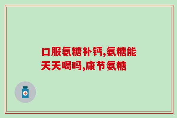 药字葵花氨糖软骨素钙片(药物通——药字葵花氨糖软骨素钙片解析：适应症、用法用量、注意事项)
