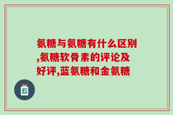 蓝湾氨糖是软骨素吗(蓝湾氨糖是否等同于软骨素？)