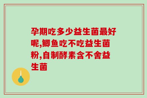 旺源益生菌一天吃几包(旺源益生菌每日用量建议)