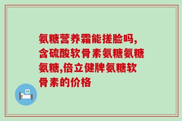 藤黄健骨片与氨糖哪个好(对比藤黄健骨片与氨糖：哪个更适合骨骼健康？)