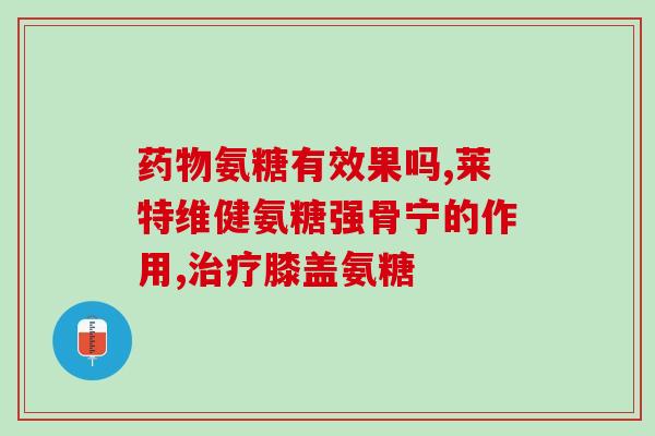 膝盖骨响服用氨糖管用吗(膝关节有响声，能否使用氨糖糖胺？)