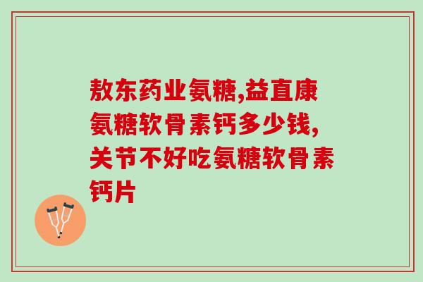 药店有氨糖(氨糖在药店出售) 药店有氨糖(氨糖在药店出售)
