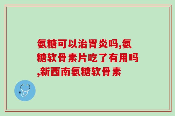 硫酸软骨氨糖钙胶囊哪家好(哪个品牌软骨氨糖钙胶囊最优？)