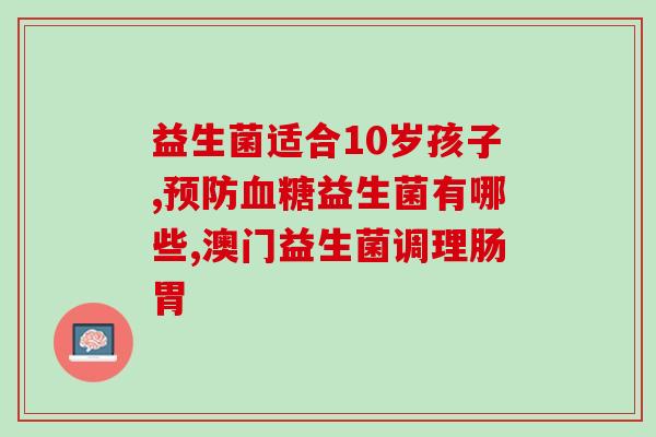 杀菌益生菌的作用(杀菌益生菌：维护肠道健康的最佳选择。)