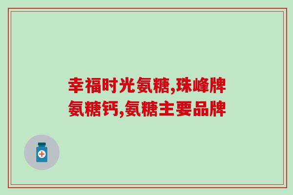 药品氨糖哪个牌子效果好(氨糖药品品牌哪个最有效？)